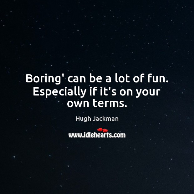 Boring’ can be a lot of fun. Especially if it’s on your own terms. Image