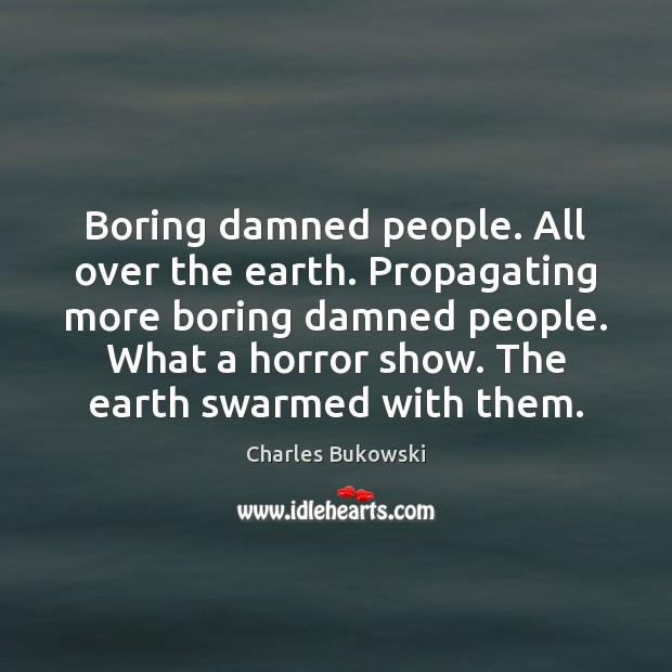 Boring damned people. All over the earth. Propagating more boring damned people. Charles Bukowski Picture Quote