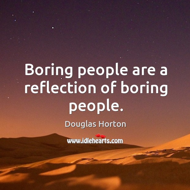 Boring people are a reflection of boring people. Douglas Horton Picture Quote