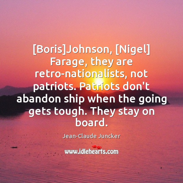 [Boris]Johnson, [Nigel] Farage, they are retro-nationalists, not patriots. Patriots don’t abandon Jean-Claude Juncker Picture Quote