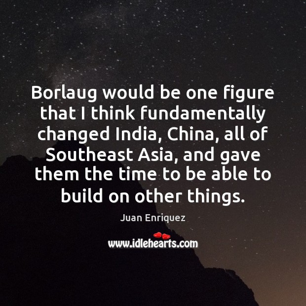 Borlaug would be one figure that I think fundamentally changed India, China, Juan Enriquez Picture Quote