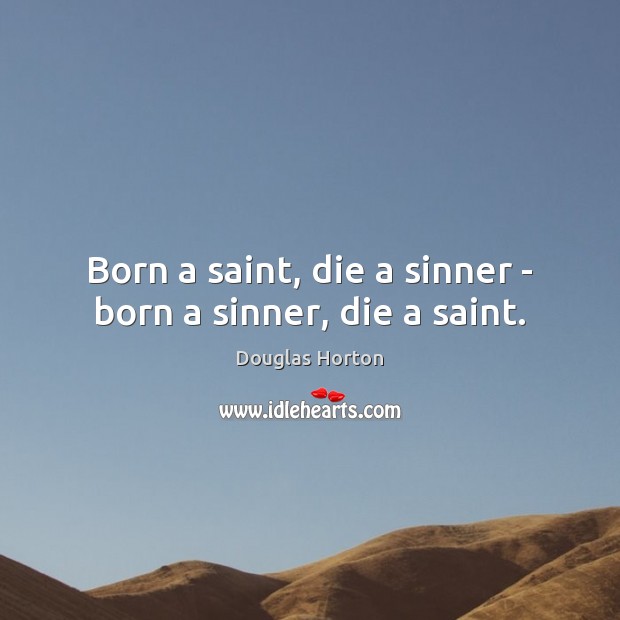 Born a saint, die a sinner – born a sinner, die a saint. Douglas Horton Picture Quote