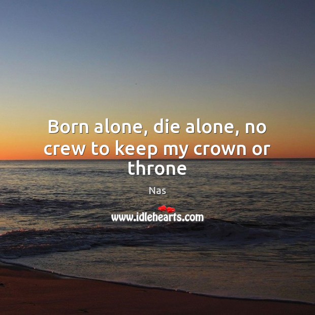 Born alone, die alone, no crew to keep my crown or throne Nas Picture Quote