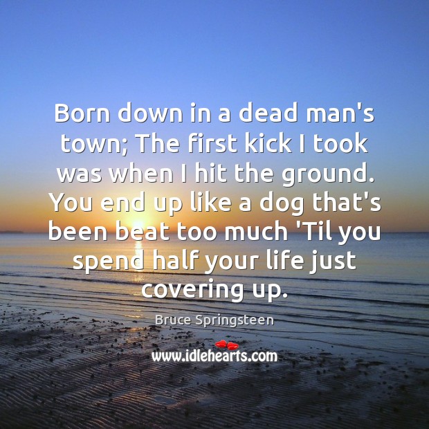 Born down in a dead man’s town; The first kick I took Bruce Springsteen Picture Quote