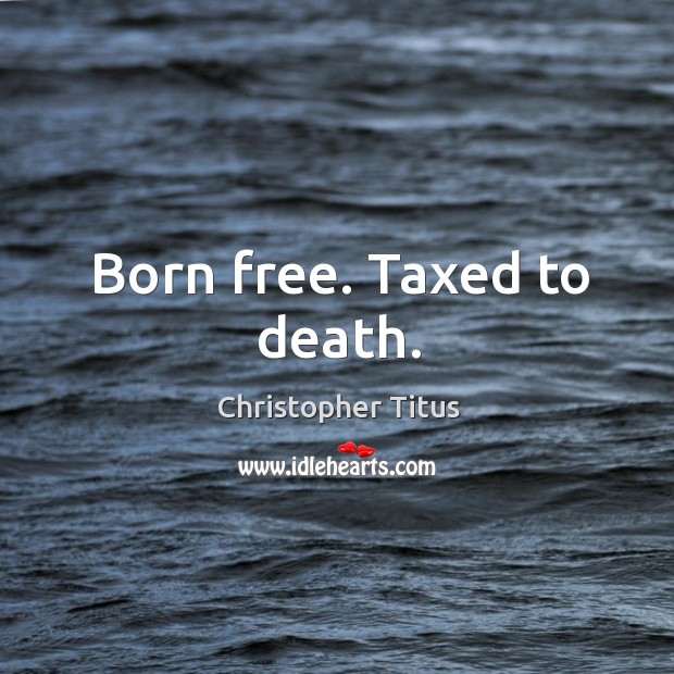 Born free. Taxed to death. Christopher Titus Picture Quote