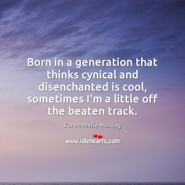 Born in a generation that thinks cynical and disenchanted is cool, sometimes Cool Quotes Image
