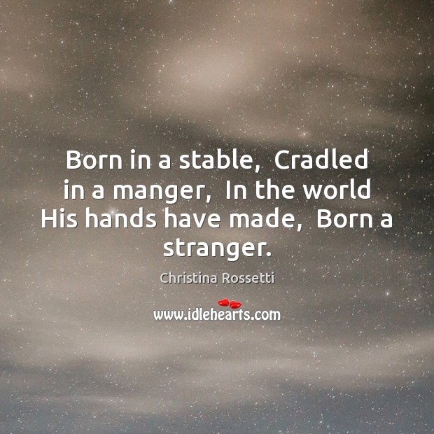 Born in a stable,  Cradled in a manger,  In the world His Image