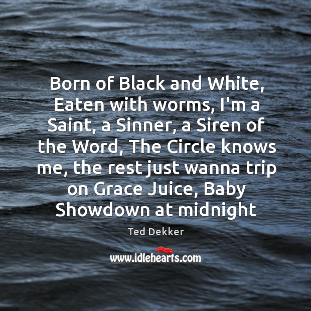 Born of Black and White, Eaten with worms, I’m a Saint, a Ted Dekker Picture Quote