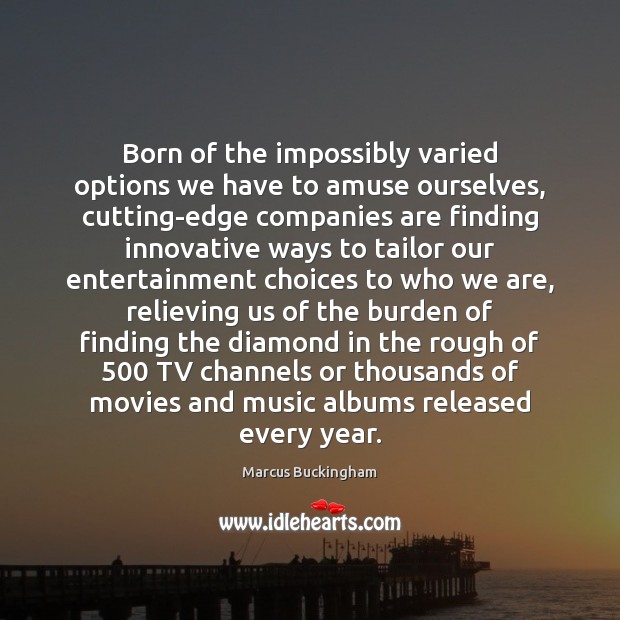 Born of the impossibly varied options we have to amuse ourselves, cutting-edge Marcus Buckingham Picture Quote