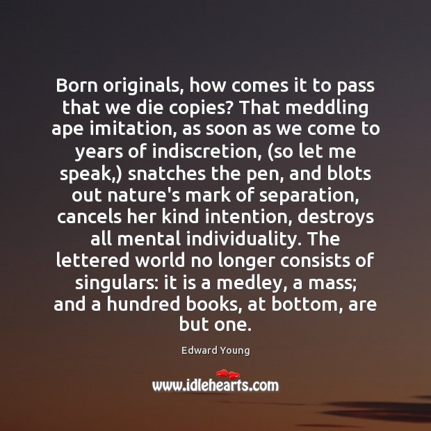 Born originals, how comes it to pass that we die copies? That Edward Young Picture Quote