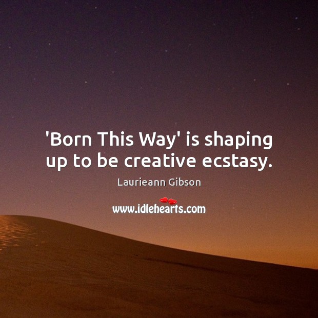 ‘Born This Way’ is shaping up to be creative ecstasy. Laurieann Gibson Picture Quote