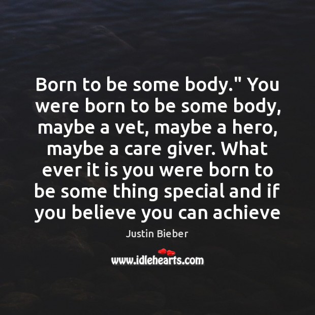 Born to be some body.” You were born to be some body, Justin Bieber Picture Quote