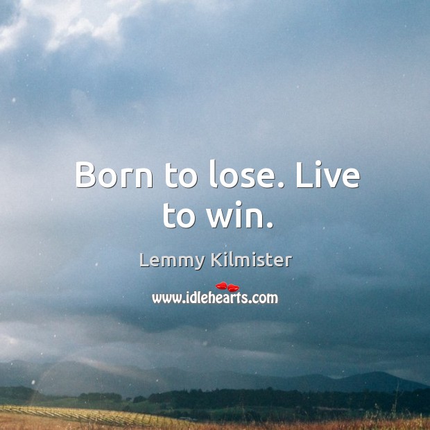 Born to lose. Live to win. Lemmy Kilmister Picture Quote