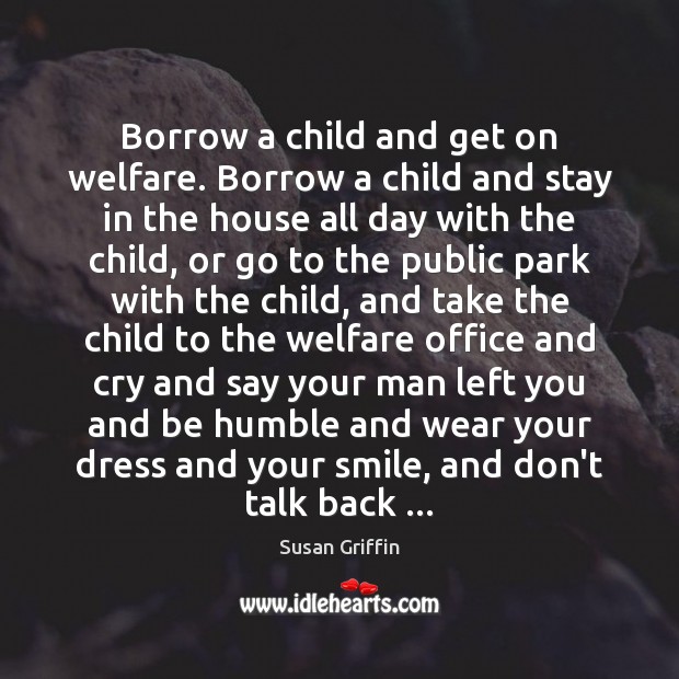 Borrow a child and get on welfare. Borrow a child and stay Susan Griffin Picture Quote