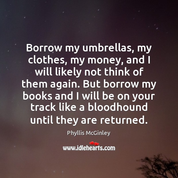 Borrow my umbrellas, my clothes, my money, and I will likely not Phyllis McGinley Picture Quote