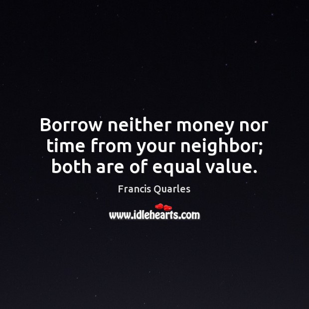 Borrow neither money nor time from your neighbor; both are of equal value. Francis Quarles Picture Quote