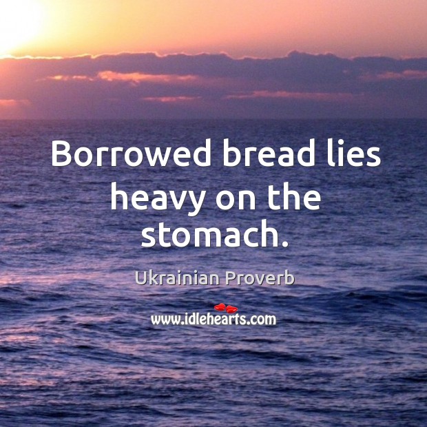 Borrowed bread lies heavy on the stomach. Ukrainian Proverbs Image