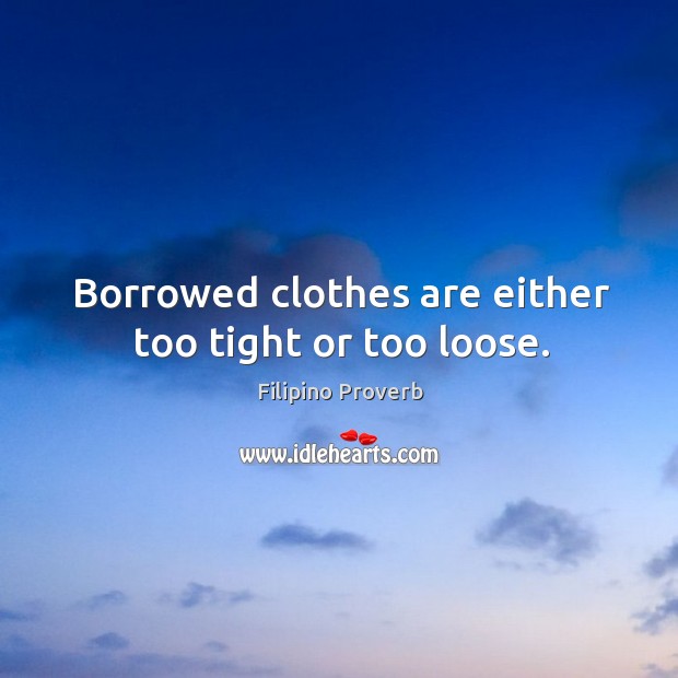 Borrowed clothes are either too tight or too loose. Filipino Proverbs Image