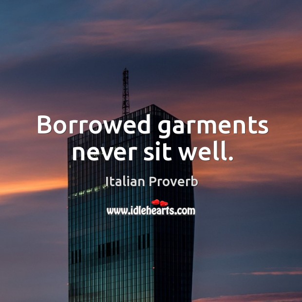 Borrowed garments never sit well. Italian Proverbs Image