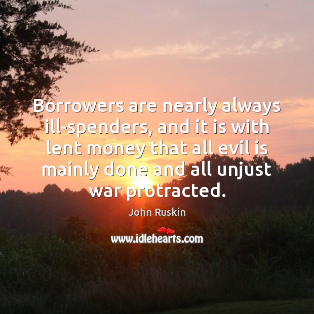 Borrowers are nearly always ill-spenders, and it is with lent money that John Ruskin Picture Quote