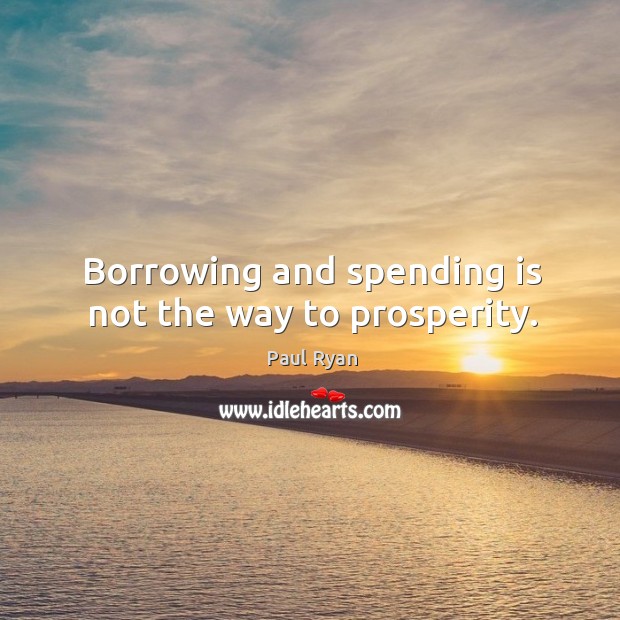 Borrowing and spending is not the way to prosperity. Paul Ryan Picture Quote