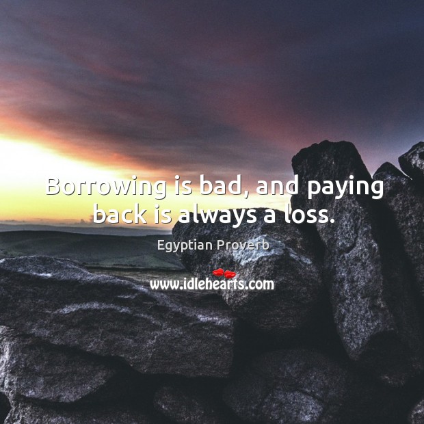 Borrowing is bad, and paying back is always a loss. Egyptian Proverbs Image