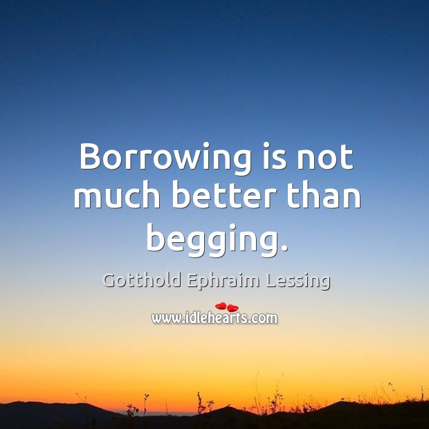 Borrowing is not much better than begging. Image