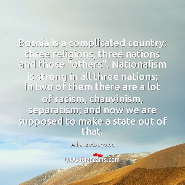 Bosnia is a complicated country: three religions, three nations and those “others”. Alija Izetbegovic Picture Quote