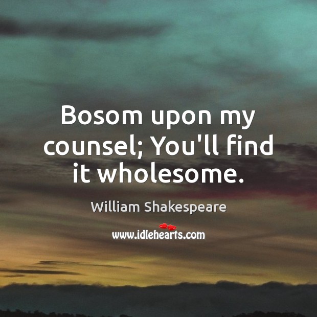 Bosom upon my counsel; You’ll find it wholesome. William Shakespeare Picture Quote