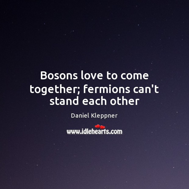 Bosons love to come together; fermions can’t stand each other Image