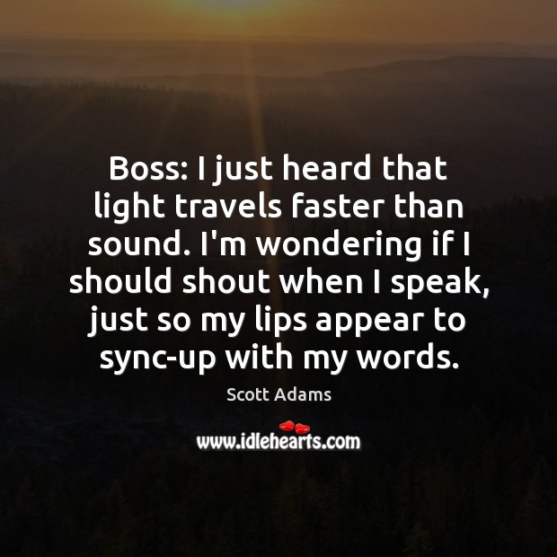 Boss: I just heard that light travels faster than sound. I’m wondering Scott Adams Picture Quote