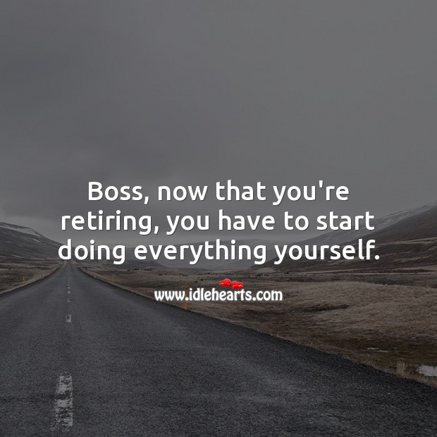 Boss, now that you’re retiring, you have to start doing everything yourself. Retirement Messages Image