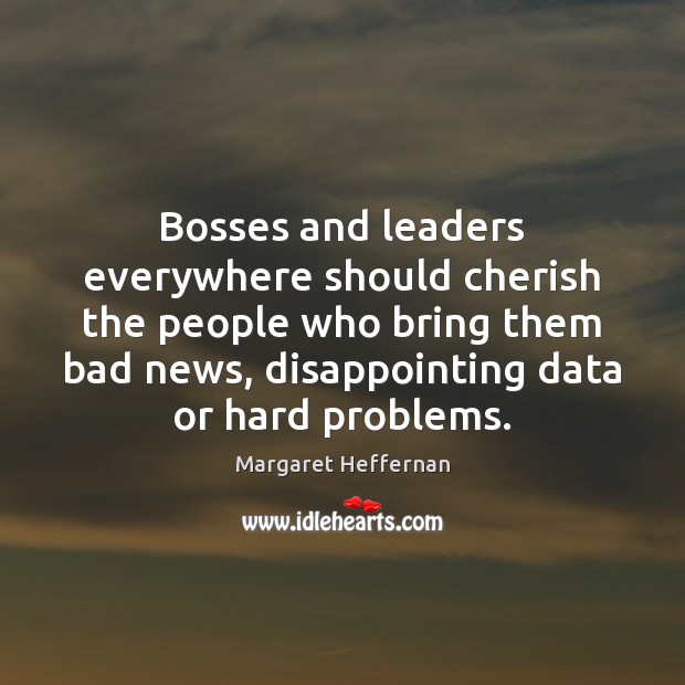 Bosses and leaders everywhere should cherish the people who bring them bad Image