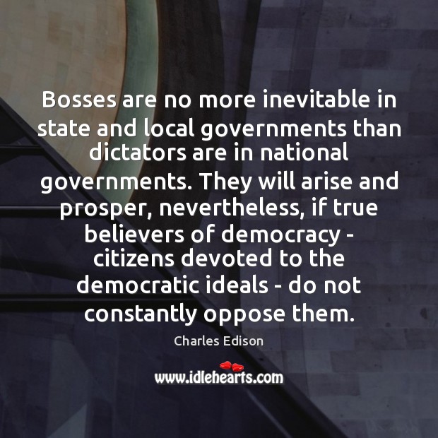 Bosses are no more inevitable in state and local governments than dictators 
