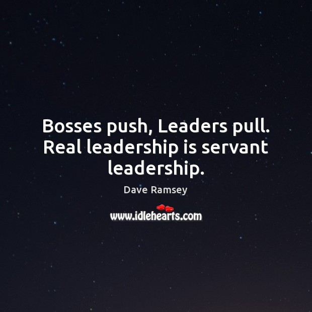 Bosses push, Leaders pull. Real leadership is servant leadership. Leadership Quotes Image