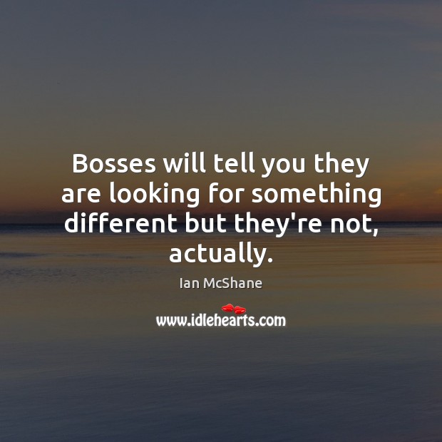 Bosses will tell you they are looking for something different but they’re not, actually. Ian McShane Picture Quote