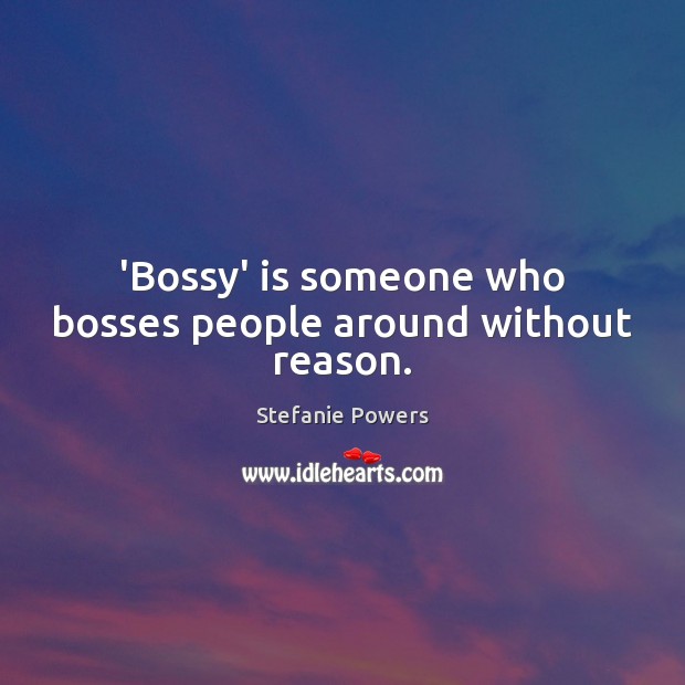 ‘Bossy’ is someone who bosses people around without reason. Stefanie Powers Picture Quote