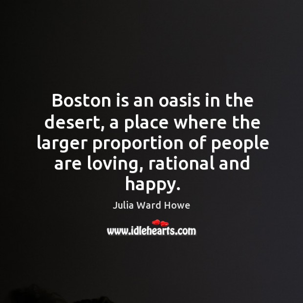 Boston is an oasis in the desert, a place where the larger proportion of people are loving, rational and happy. Image