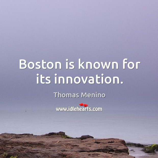 Boston is known for its innovation. Thomas Menino Picture Quote