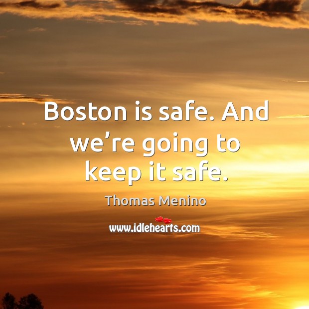 Boston is safe. And we’re going to keep it safe. Thomas Menino Picture Quote