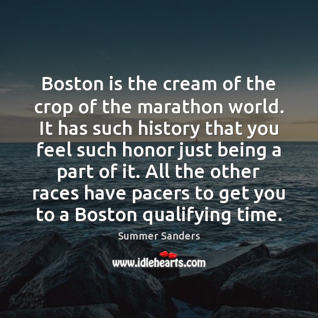 Boston is the cream of the crop of the marathon world. It Summer Sanders Picture Quote
