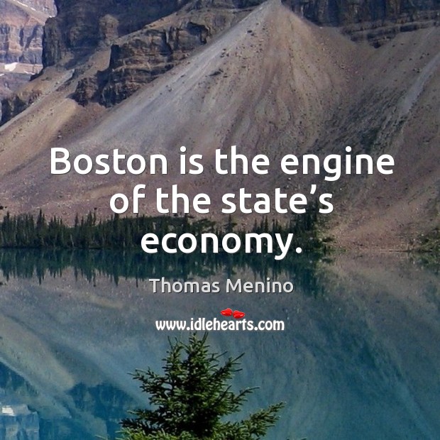 Boston is the engine of the state’s economy. Thomas Menino Picture Quote