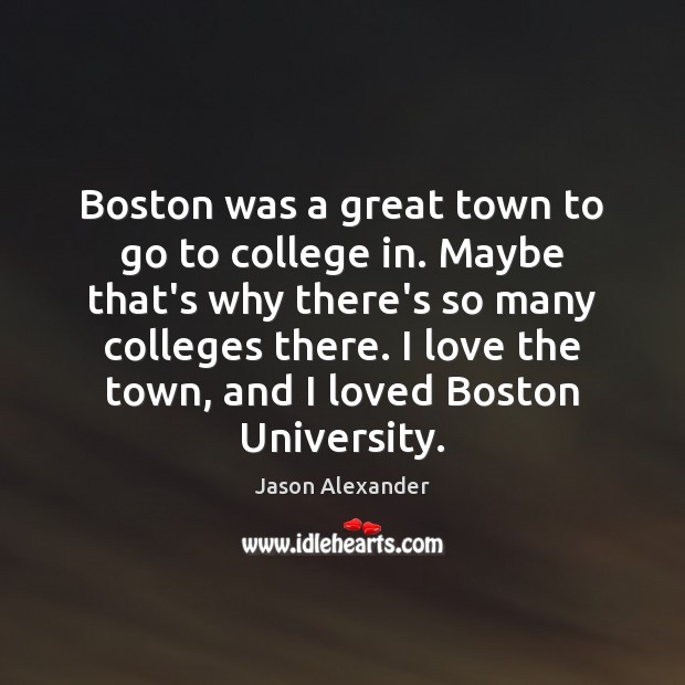 Boston was a great town to go to college in. Maybe that’s Jason Alexander Picture Quote