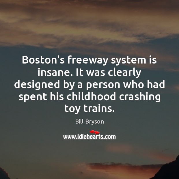 Boston’s freeway system is insane. It was clearly designed by a person Bill Bryson Picture Quote