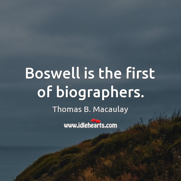 Boswell is the first of biographers. Thomas B. Macaulay Picture Quote