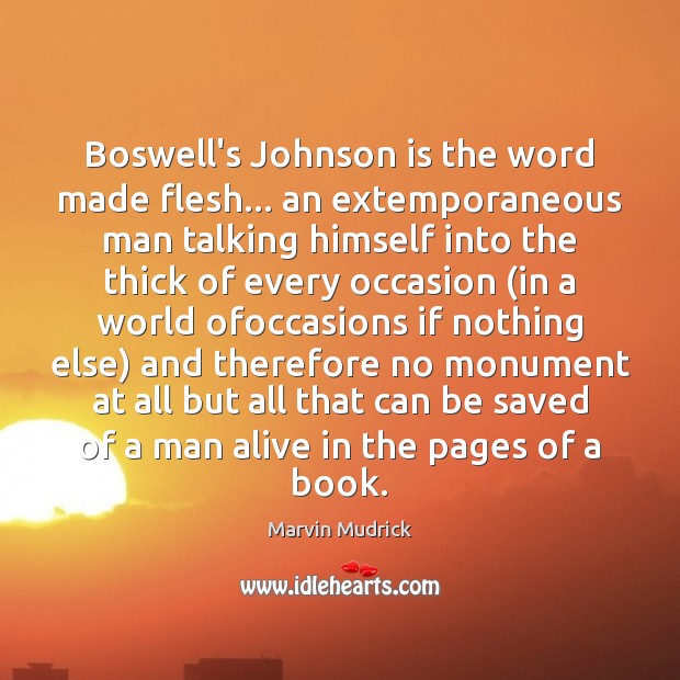 Boswell’s Johnson is the word made flesh… an extemporaneous man talking himself Marvin Mudrick Picture Quote