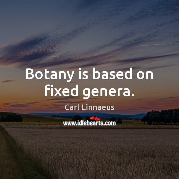 Botany is based on fixed genera. Carl Linnaeus Picture Quote