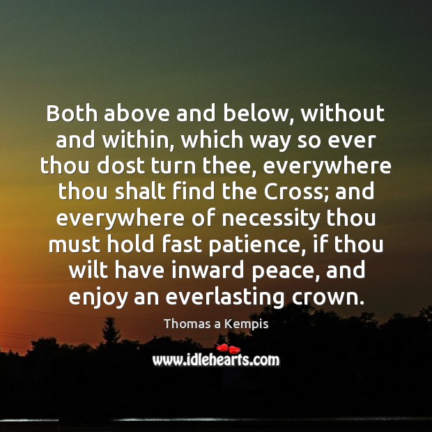 Both above and below, without and within, which way so ever thou Thomas a Kempis Picture Quote