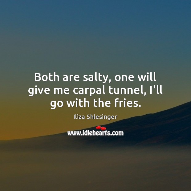 Both are salty, one will give me carpal tunnel, I’ll go with the fries. Iliza Shlesinger Picture Quote