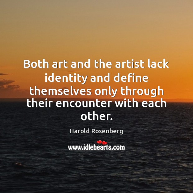 Both art and the artist lack identity and define themselves only through Harold Rosenberg Picture Quote